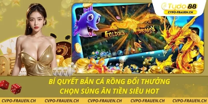 Bí Quyết Bắn Cá Rồng Đổi Thưởng Chọn Súng Ăn Tiền Siêu Hot