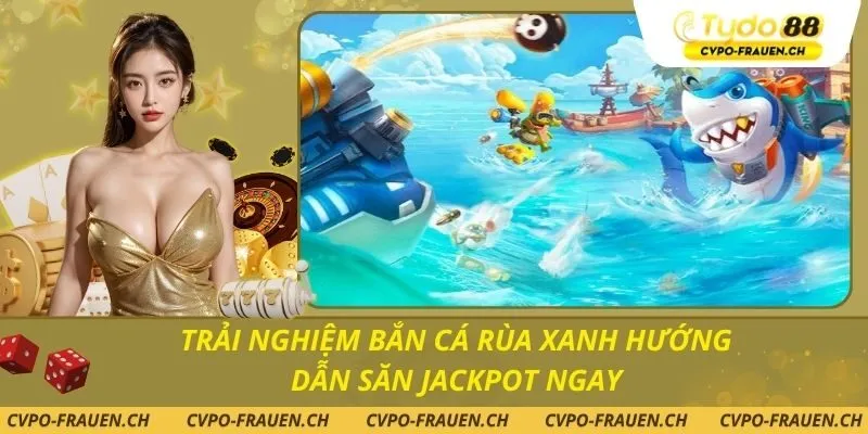 Trải nghiệm Bắn Cá Rùa Xanh hướng dẫn săn jackpot ngay