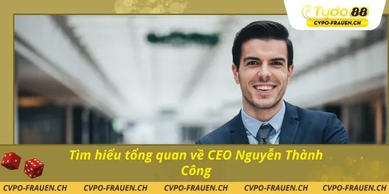 Tìm hiểu tổng quan về CEO Nguyễn Thành Công