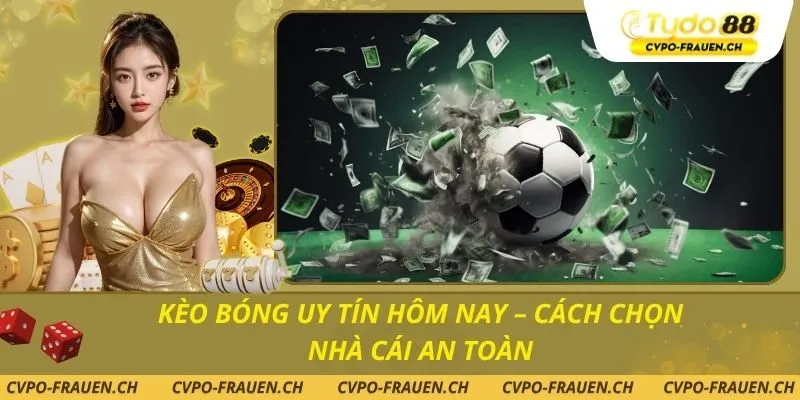Kèo Bóng Uy Tín Hôm Nay – Cách Chọn Nhà Cái An Toàn