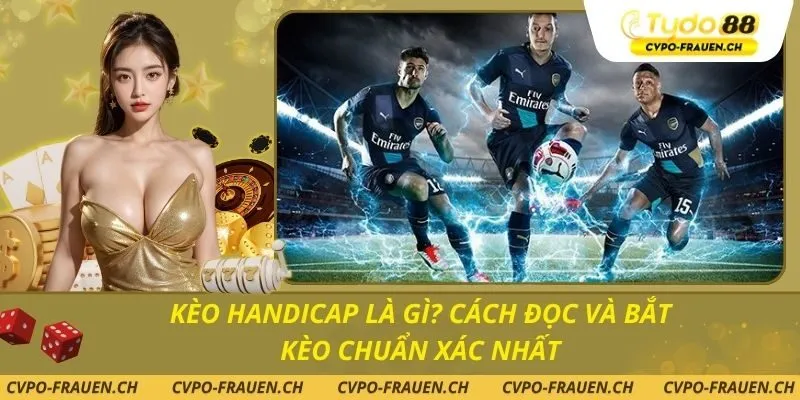Kèo Handicap là gì? Cách đọc và bắt kèo chuẩn xác nhất