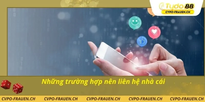 Những trường hợp nên liên hệ nhà cái