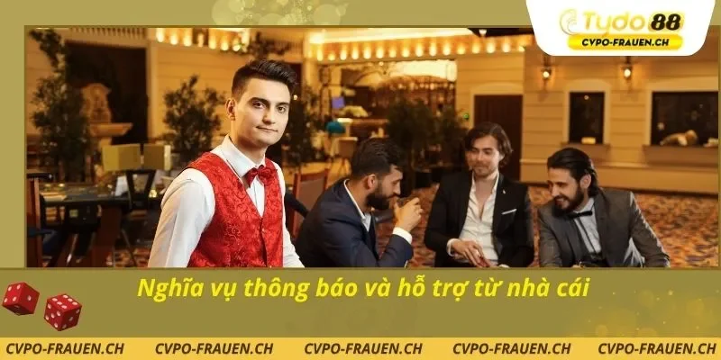 Nghĩa vụ thông báo và hỗ trợ từ nhà cái