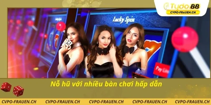 Nỗ hũ với nhiều bàn chơi hấp dẫn