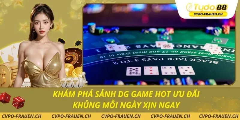 Khám Phá Sảnh DG Game Hot Ưu Đãi Khủng Mỗi Ngày Xịn Ngay