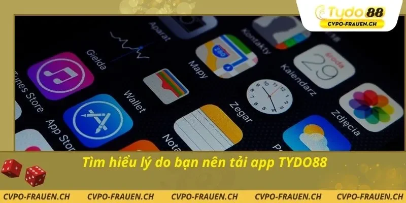 Tìm hiểu lý do bạn nên tải app TYDO88