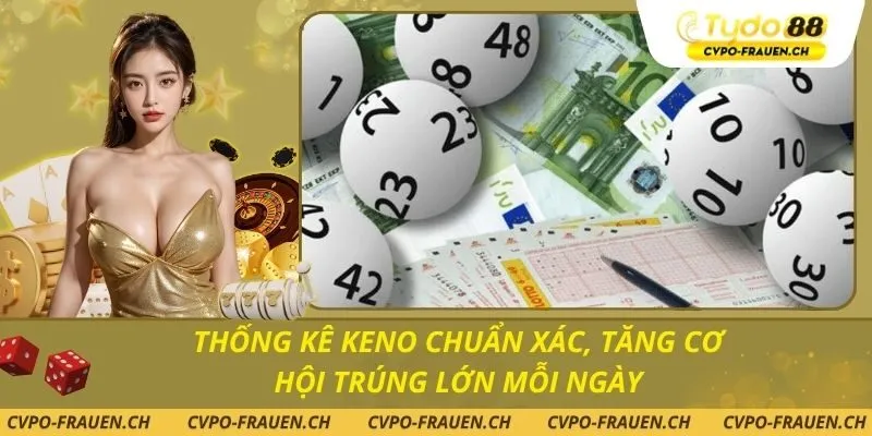 Thống Kê Keno Chuẩn Xác, Tăng Cơ Hội Trúng Lớn Mỗi Ngày